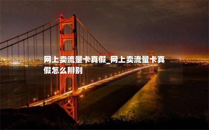 网上卖流量卡真假_网上卖流量卡真假怎么辨别