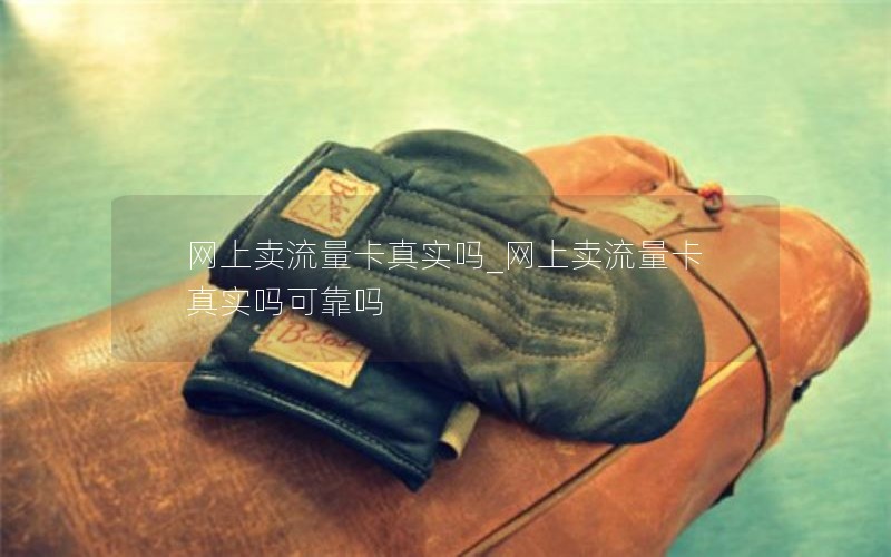 网上卖流量卡真实吗_网上卖流量卡真实吗可靠吗