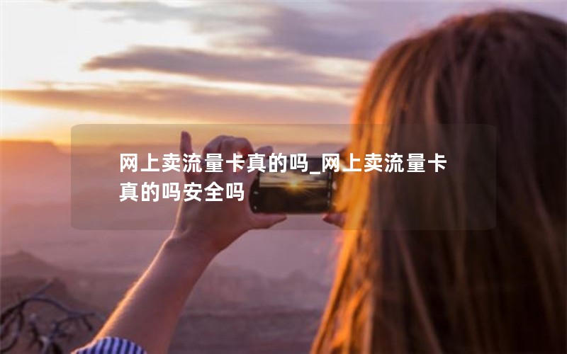 网上卖流量卡真的吗_网上卖流量卡真的吗安全吗