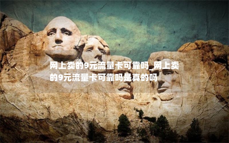 网上卖的9元流量卡可靠吗_网上卖的9元流量卡可靠吗是真的吗