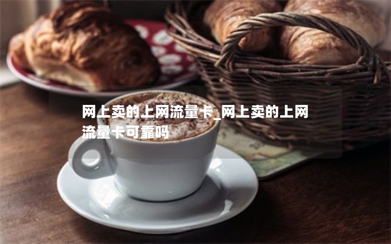 网上卖的上网流量卡_网上卖的上网流量卡可靠吗