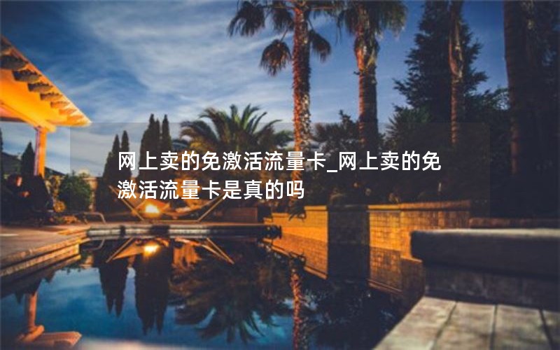 网上卖的免激活流量卡_网上卖的免激活流量卡是真的吗