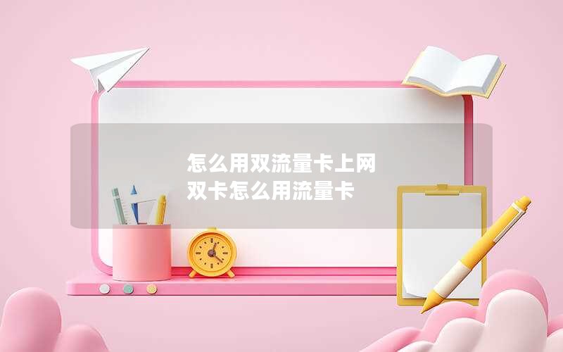 怎么用双流量卡上网 双卡怎么用流量卡