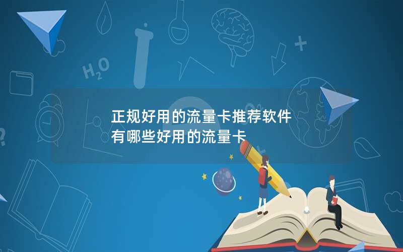 正规好用的流量卡推荐软件 有哪些好用的流量卡