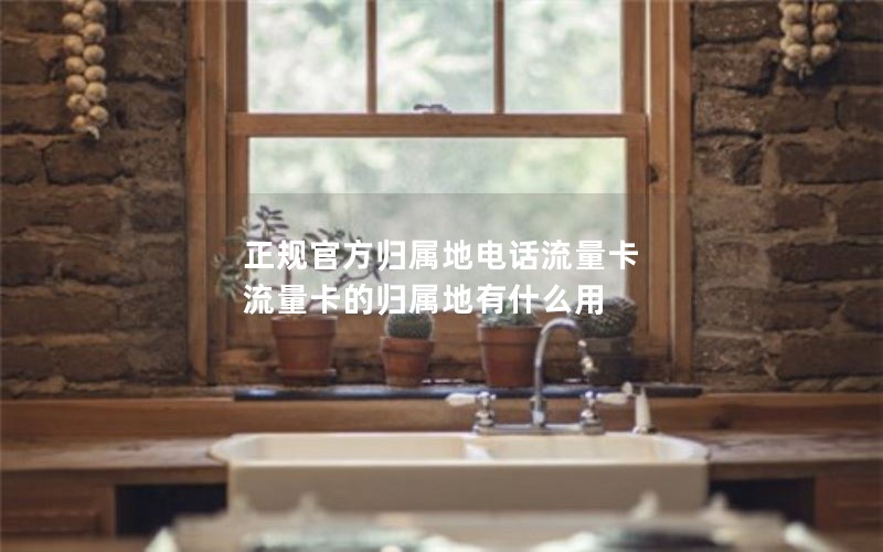正规官方归属地电话流量卡 流量卡的归属地有什么用