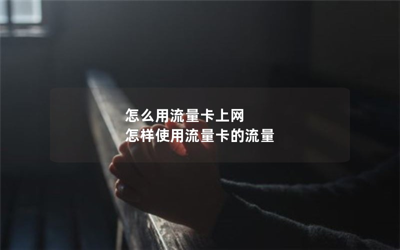 怎么用流量卡上网 怎样使用流量卡的流量