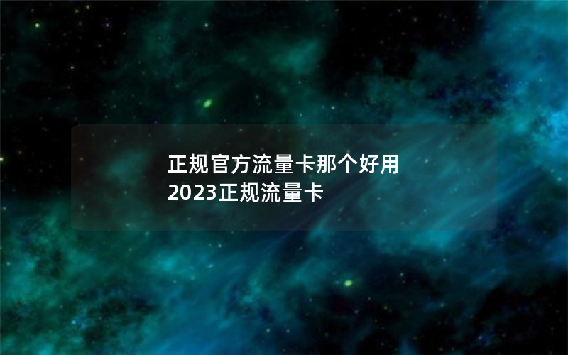 正规官方流量卡那个好用 2023正规流量卡