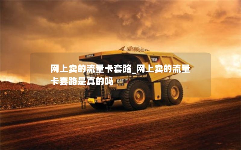 网上卖的流量卡套路_网上卖的流量卡套路是真的吗