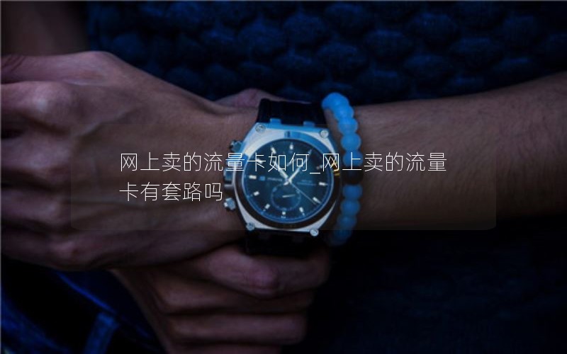 网上卖的流量卡如何_网上卖的流量卡有套路吗