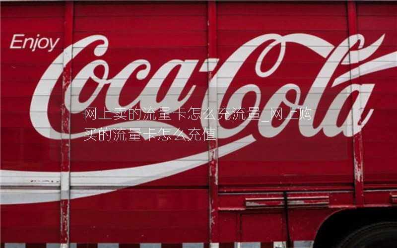 网上卖的流量卡怎么充流量_网上购买的流量卡怎么充值