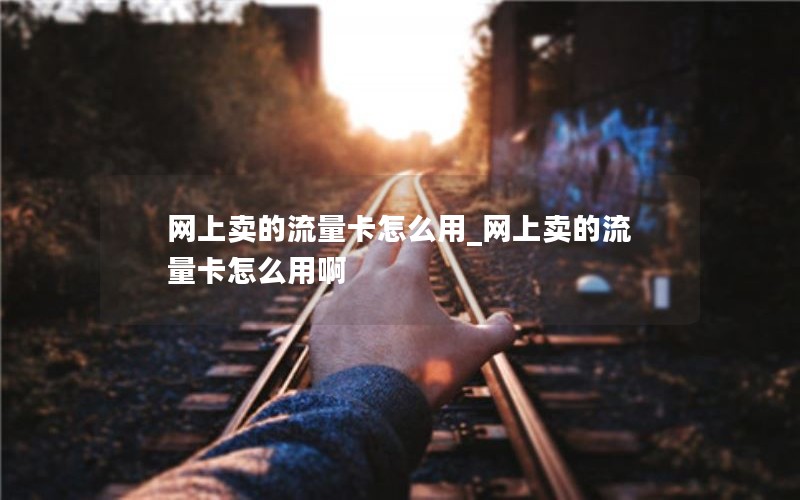 网上卖的流量卡怎么用_网上卖的流量卡怎么用啊