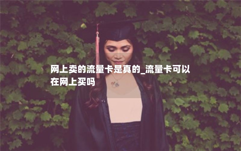 网上卖的流量卡是真的_流量卡可以在网上买吗