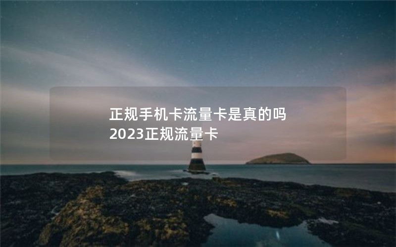 正规手机卡流量卡是真的吗 2023正规流量卡