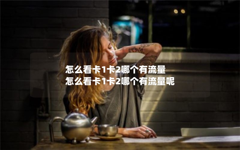 怎么看卡1卡2哪个有流量 怎么看卡1卡2哪个有流量呢