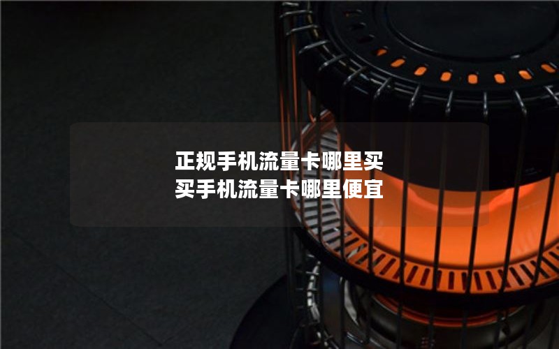 正规手机流量卡哪里买 买手机流量卡哪里便宜