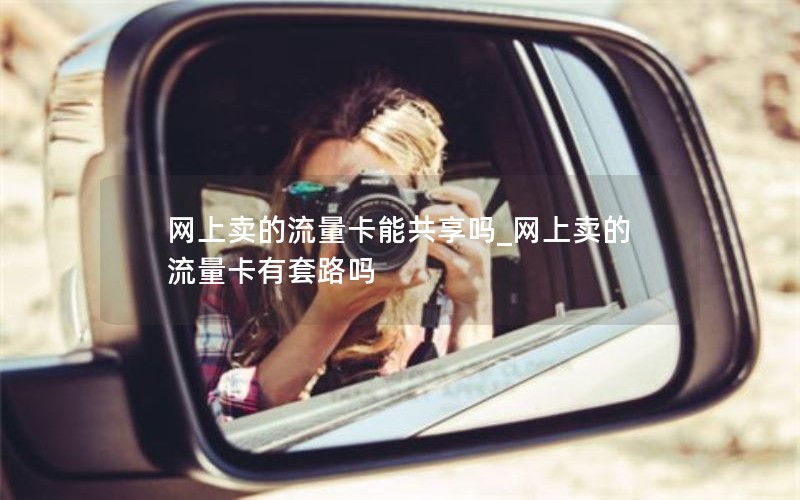 网上卖的流量卡能共享吗_网上卖的流量卡有套路吗