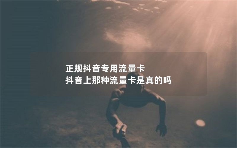 正规抖音专用流量卡 抖音上那种流量卡是真的吗