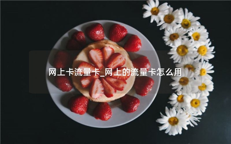 网上卡流量卡_网上的流量卡怎么用