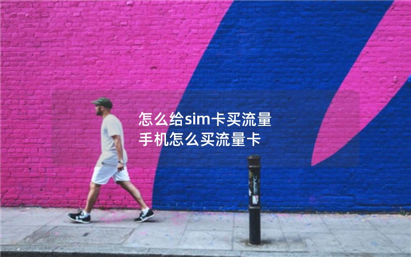 怎么给sim卡买流量 手机怎么买流量卡