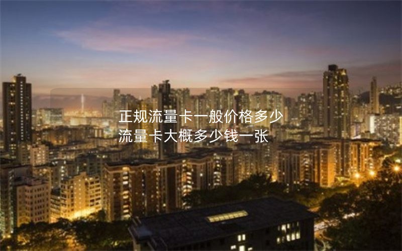 正规流量卡一般价格多少 流量卡大概多少钱一张