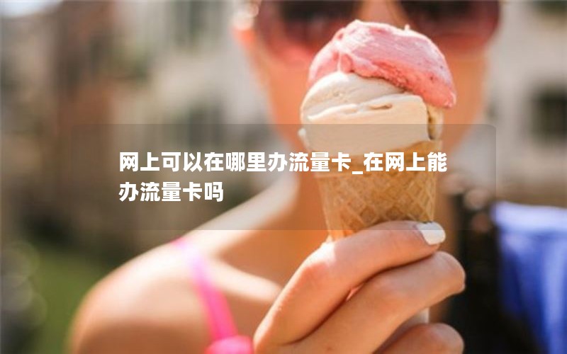 网上可以在哪里办流量卡_在网上能办流量卡吗