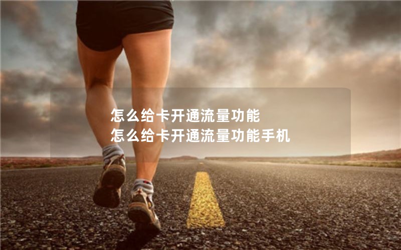怎么给卡开通流量功能 怎么给卡开通流量功能手机