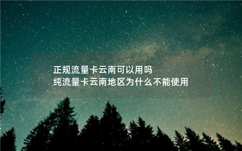 正规流量卡云南可以用吗 纯流量卡云南地区为什么不能使用