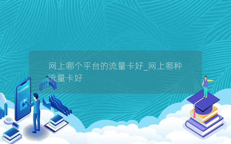 网上哪个平台的流量卡好_网上哪种流量卡好