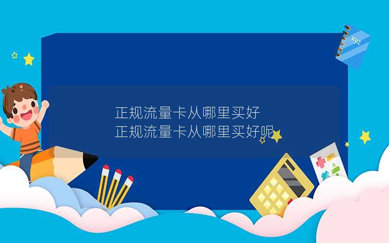 正规流量卡从哪里买好 正规流量卡从哪里买好呢