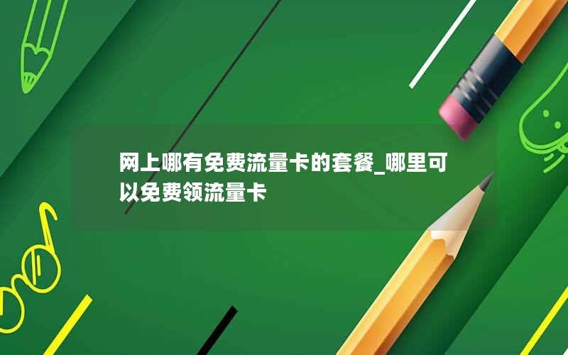 网上哪有免费流量卡的套餐_哪里可以免费领流量卡