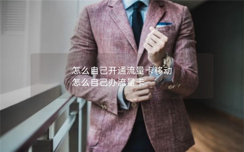 怎么自己开通流量卡移动 怎么自己办流量卡