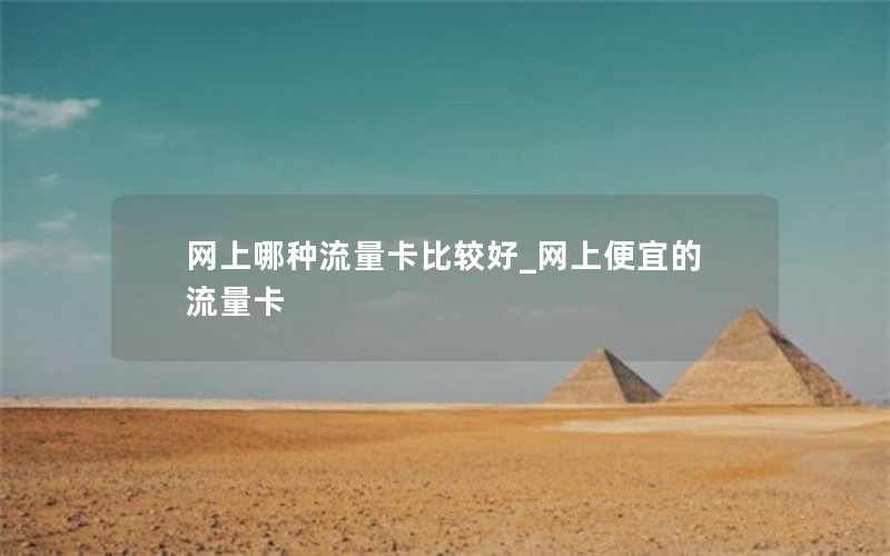 网上哪种流量卡比较好_网上便宜的流量卡