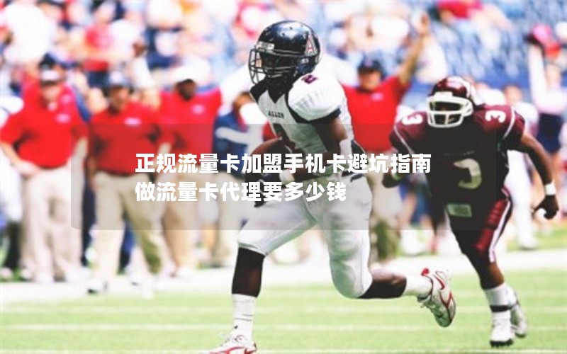 正规流量卡加盟手机卡避坑指南 做流量卡代理要多少钱