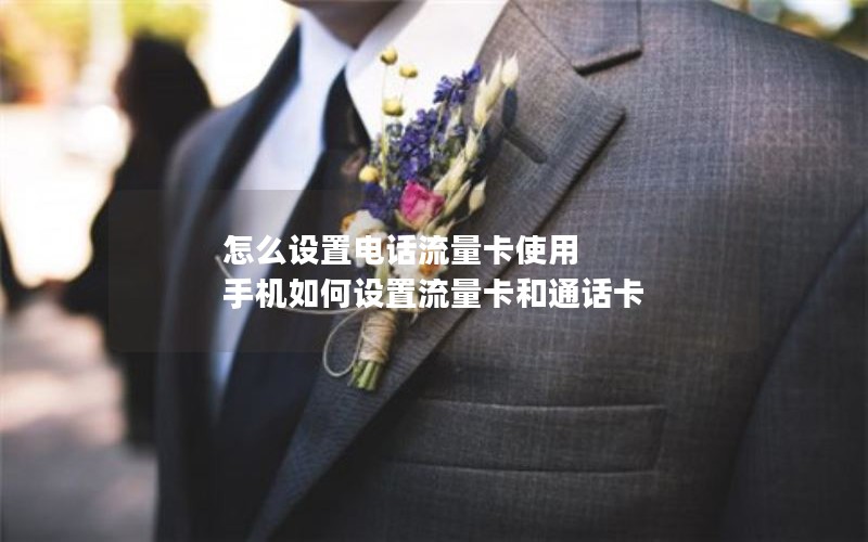 怎么设置电话流量卡使用 手机如何设置流量卡和通话卡