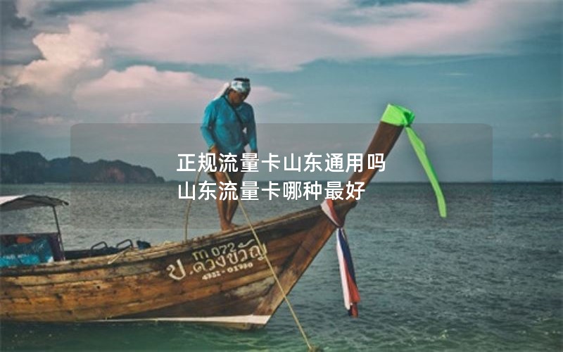 正规流量卡山东通用吗 山东流量卡哪种最好