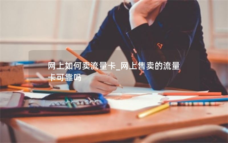 网上如何卖流量卡_网上售卖的流量卡可靠吗