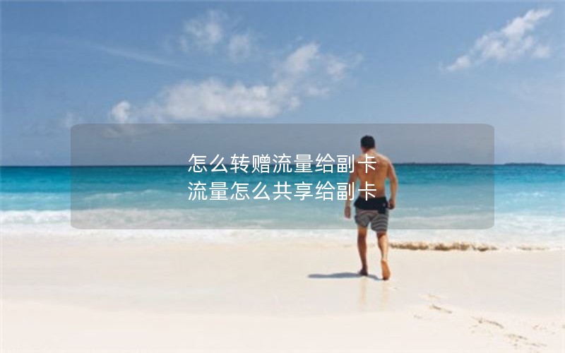 怎么转赠流量给副卡 流量怎么共享给副卡