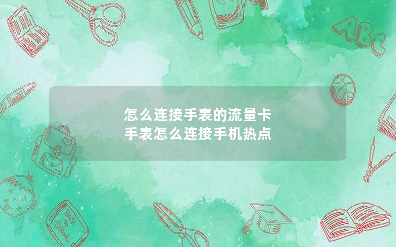 怎么连接手表的流量卡 手表怎么连接手机热点