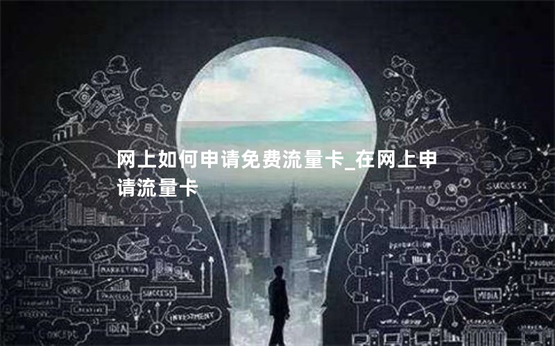 网上如何申请免费流量卡_在网上申请流量卡