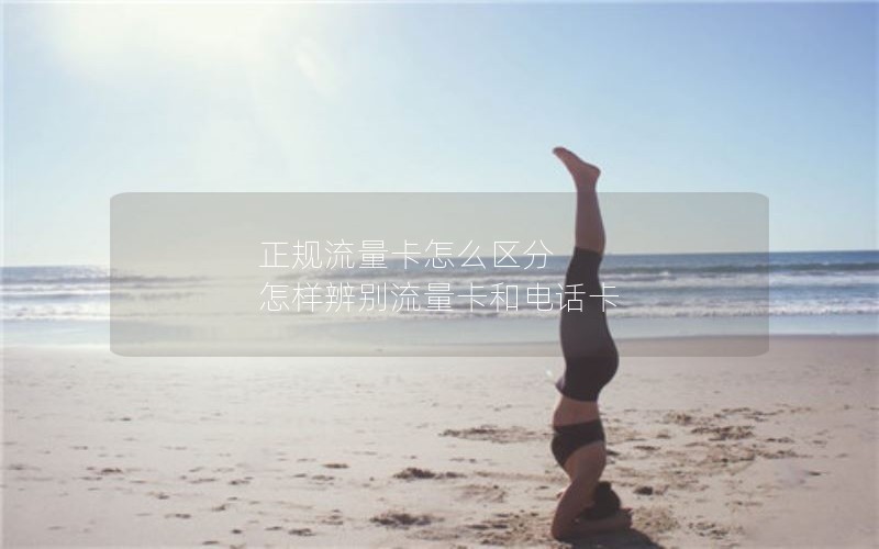 正规流量卡怎么区分 怎样辨别流量卡和电话卡
