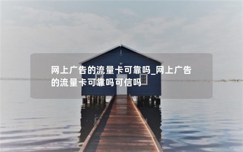 网上广告的流量卡可靠吗_网上广告的流量卡可靠吗可信吗