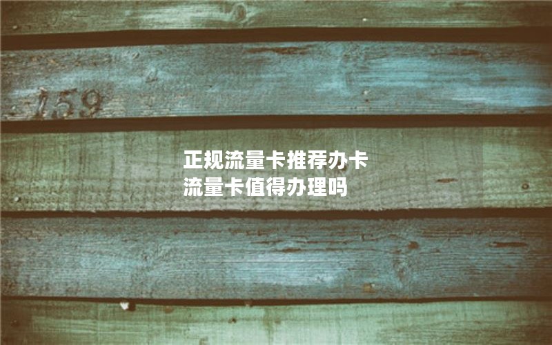 正规流量卡推荐办卡 流量卡值得办理吗