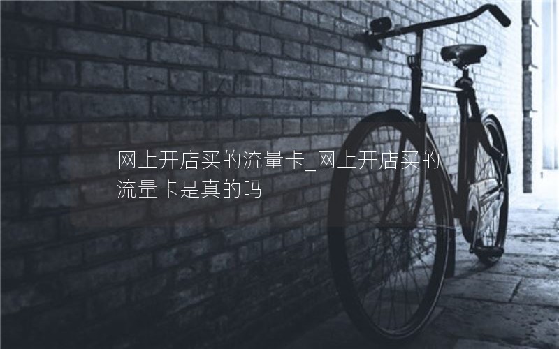 网上开店买的流量卡_网上开店买的流量卡是真的吗
