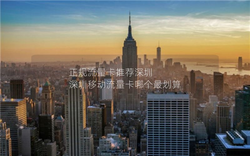 正规流量卡推荐深圳 深圳移动流量卡哪个最划算