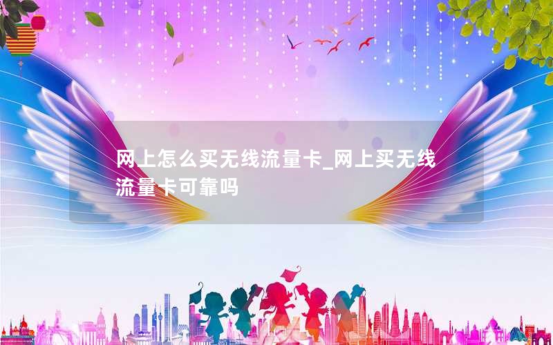 网上怎么买无线流量卡_网上买无线流量卡可靠吗