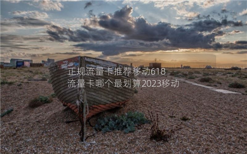 正规流量卡推荐移动618 流量卡哪个最划算2023移动