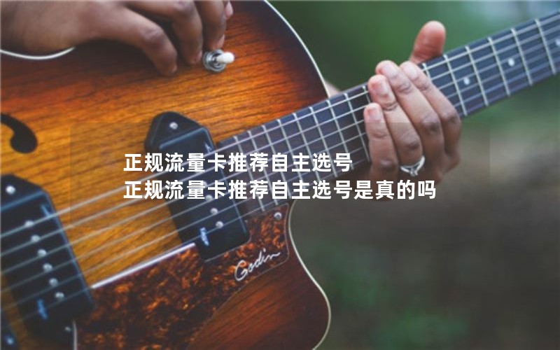正规流量卡推荐自主选号 正规流量卡推荐自主选号是真的吗