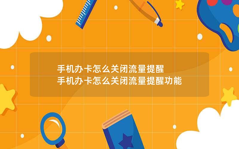 手机办卡怎么关闭流量提醒 手机办卡怎么关闭流量提醒功能