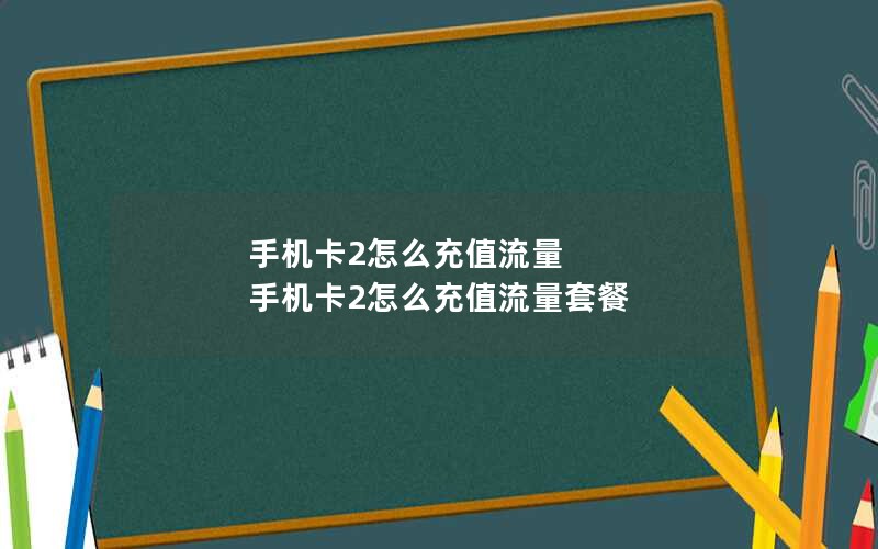 手机卡2怎么充值流量 手机卡2怎么充值流量套餐