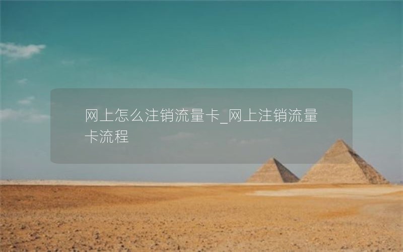 网上怎么注销流量卡_网上注销流量卡流程